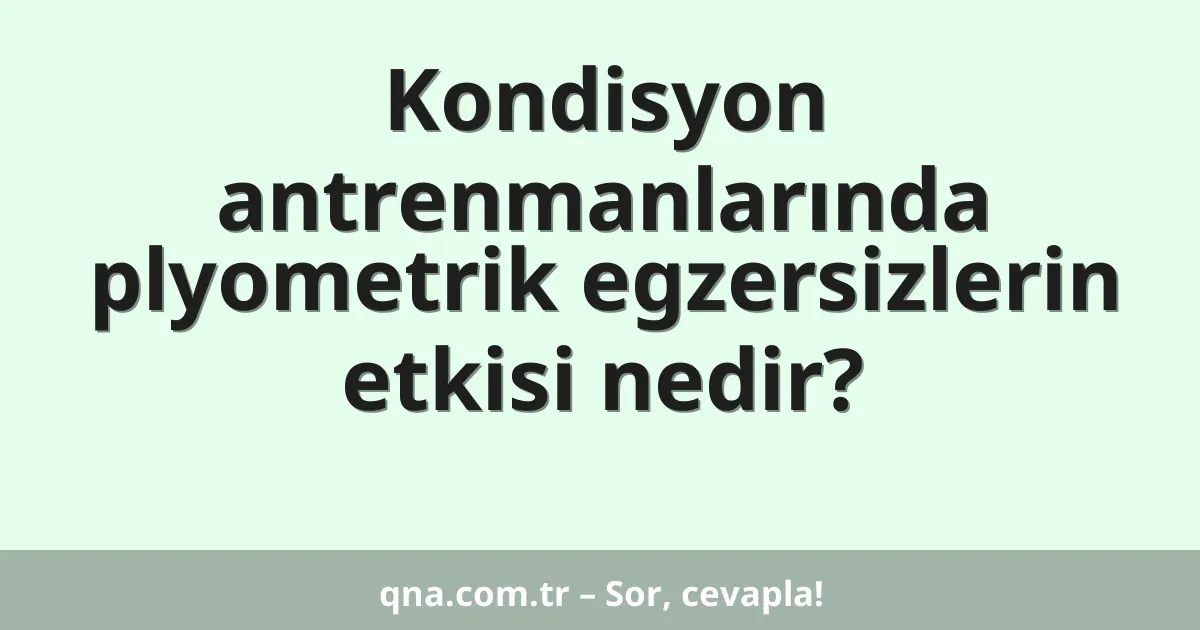 Kondisyon antrenmanlarında plyometrik egzersizlerin etkisi nedir?