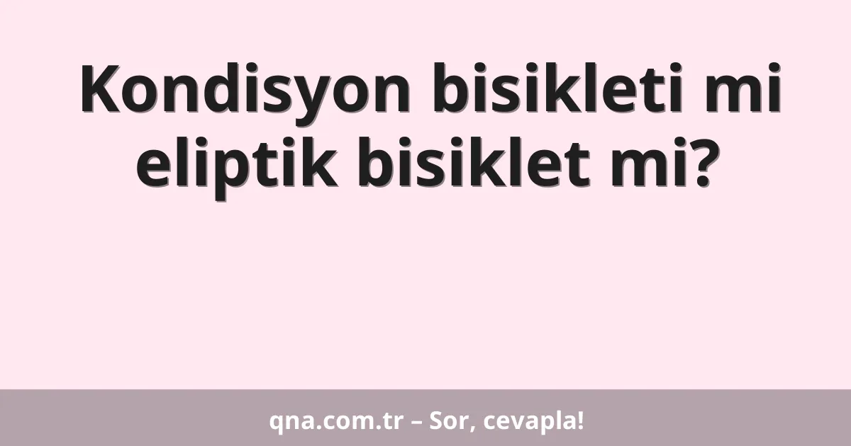 Kondisyon bisikleti mi eliptik bisiklet mi?