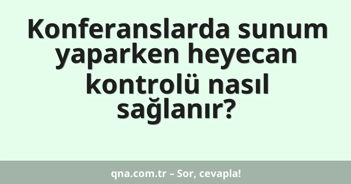 Konferanslarda sunum yaparken heyecan kontrolü nasıl sağlanır?