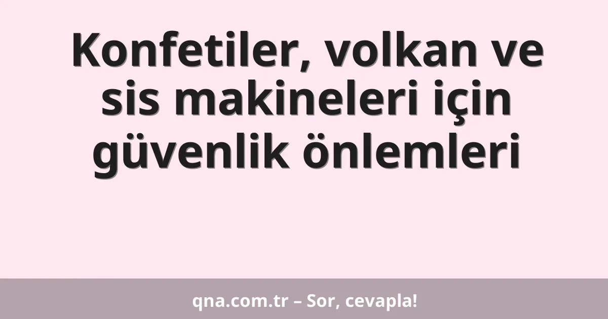 Konfetiler, volkan ve sis makineleri için güvenlik önlemleri