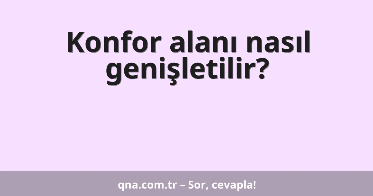 Konfor alanı nasıl genişletilir?
