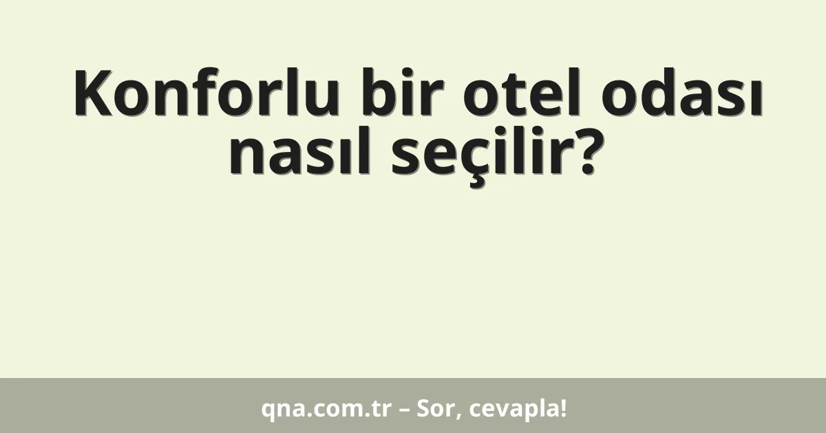 Konforlu bir otel odası nasıl seçilir?