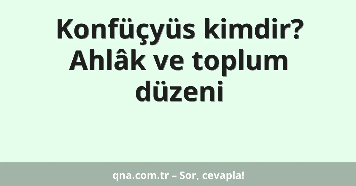 Konfüçyüs kimdir? Ahlâk ve toplum düzeni
