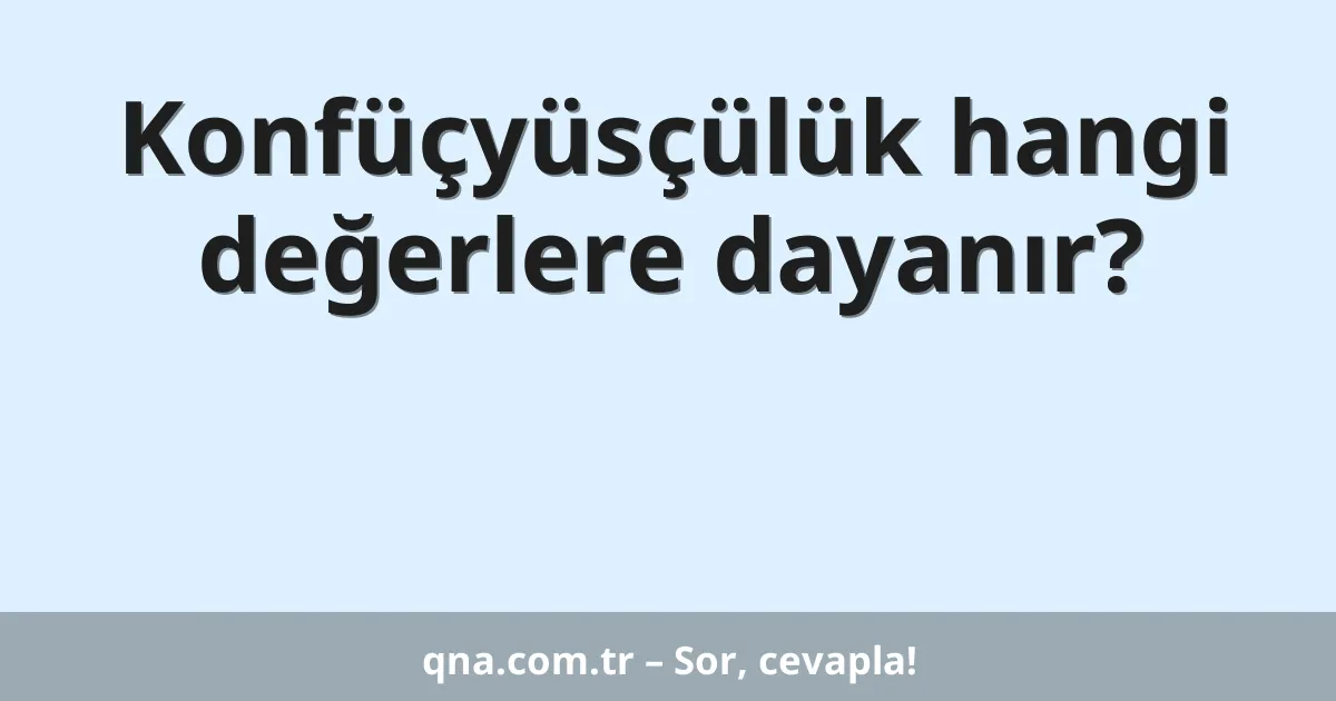 Konfüçyüsçülük hangi değerlere dayanır?