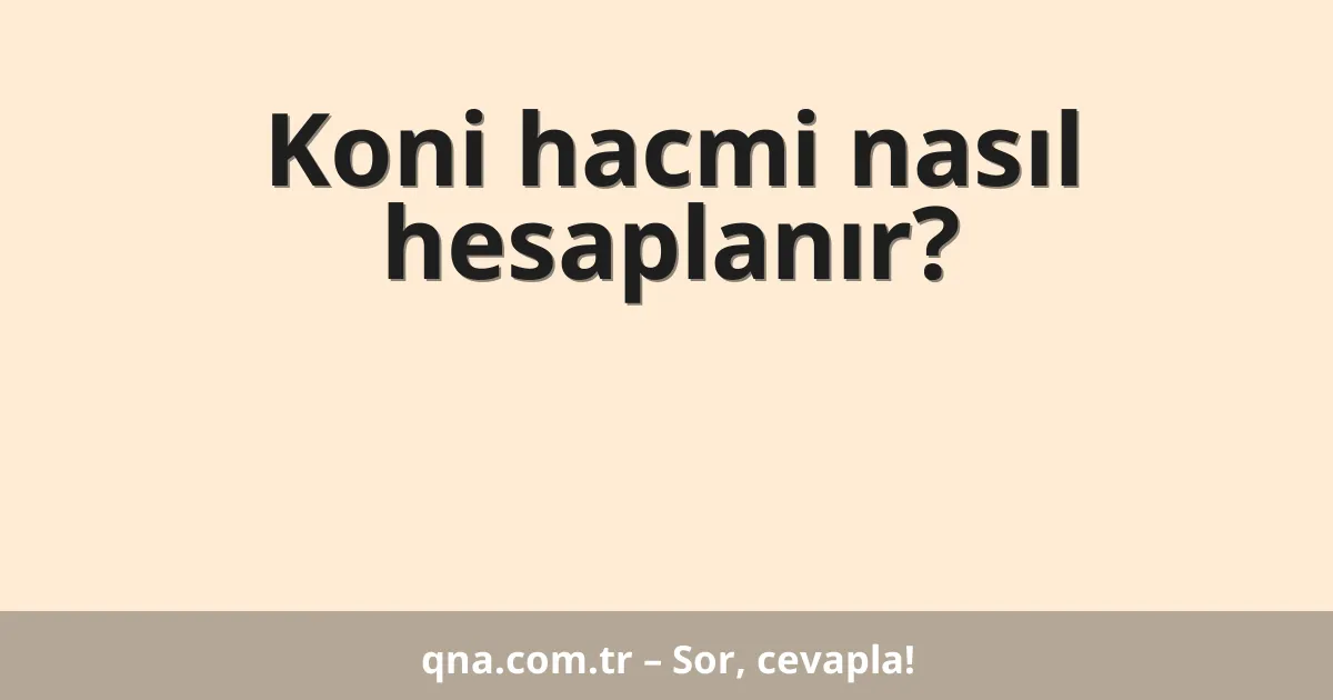 Koni hacmi nasıl hesaplanır?