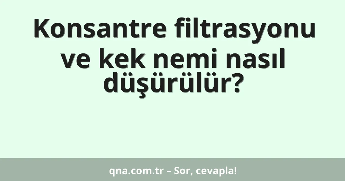 Konsantre filtrasyonu ve kek nemi nasıl düşürülür?