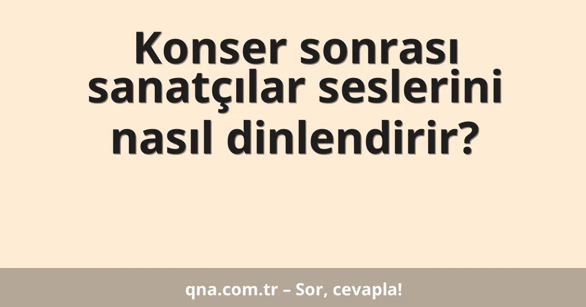 Konser sonrası sanatçılar seslerini nasıl dinlendirir?