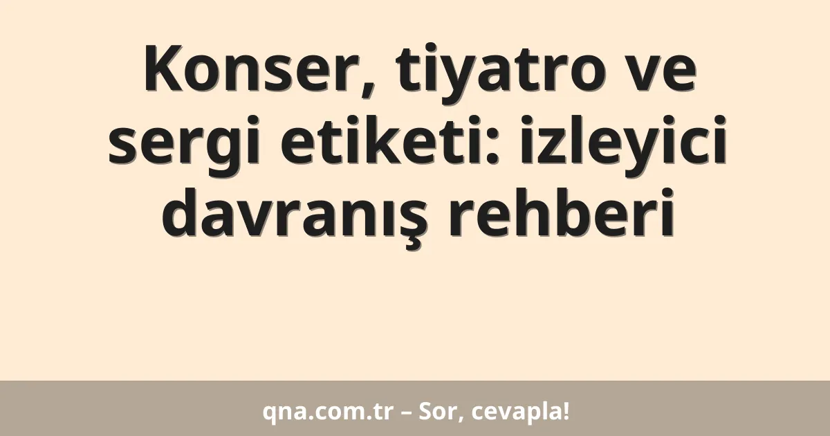 Konser, tiyatro ve sergi etiketi: izleyici davranış rehberi