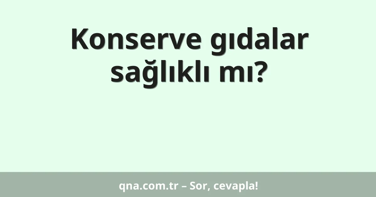 Konserve gıdalar sağlıklı mı?