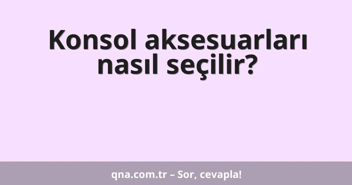 Konsol aksesuarları nasıl seçilir?