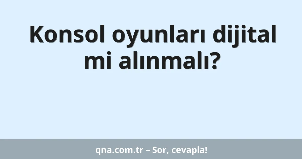 Konsol oyunları dijital mi alınmalı?