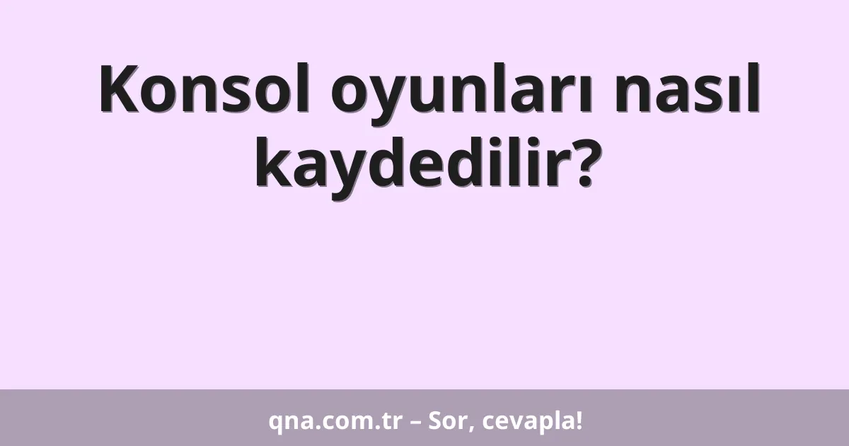 Konsol oyunları nasıl kaydedilir?
