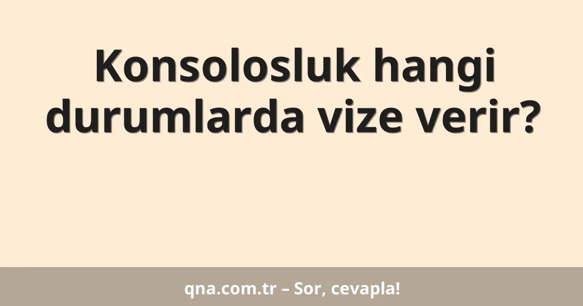 Konsolosluk hangi durumlarda vize verir?
