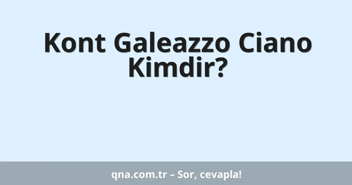 Kont Galeazzo Ciano Kimdir?