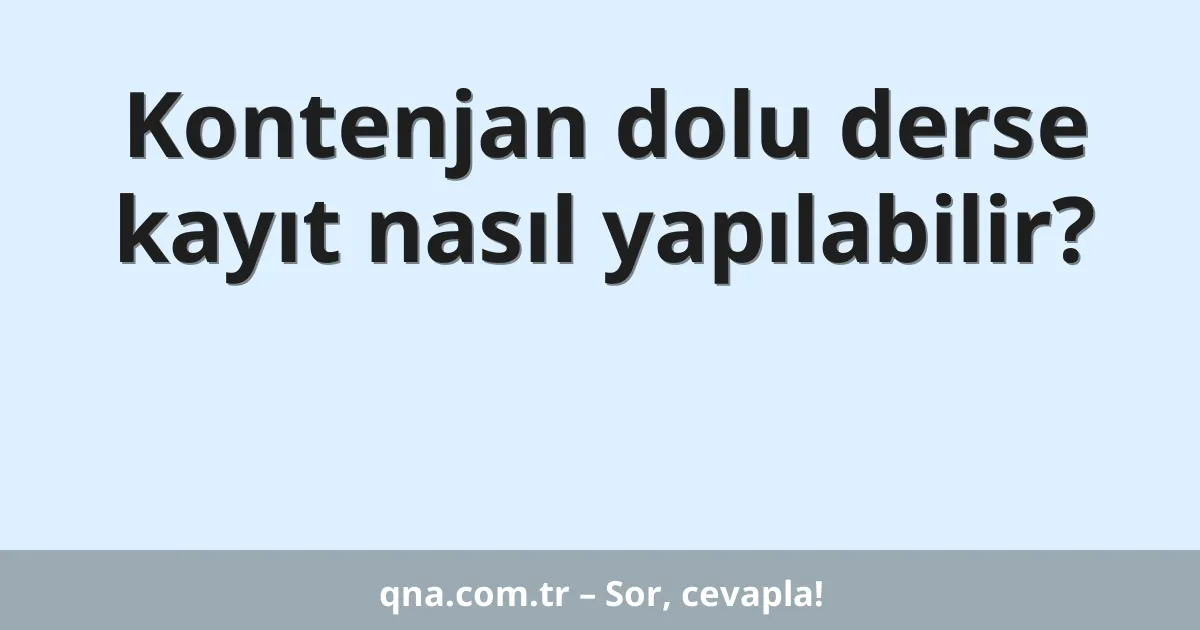 Kontenjan dolu derse kayıt nasıl yapılabilir?