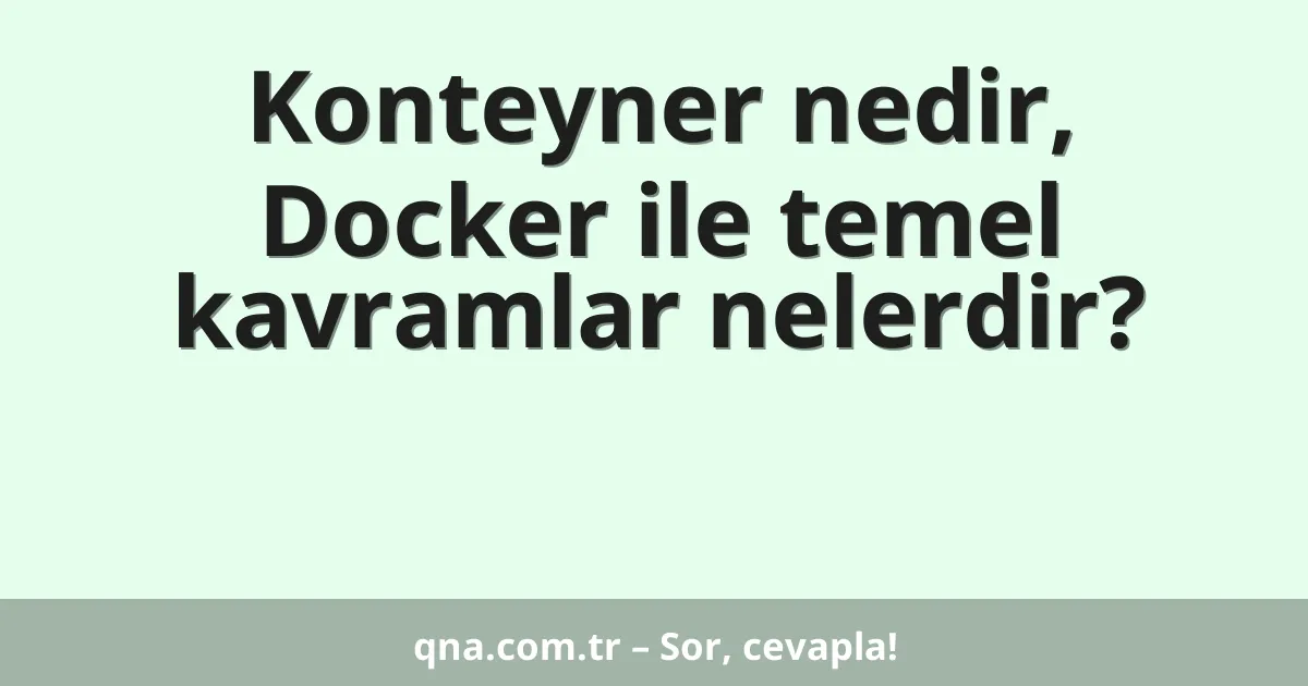 Konteyner nedir, Docker ile temel kavramlar nelerdir?
