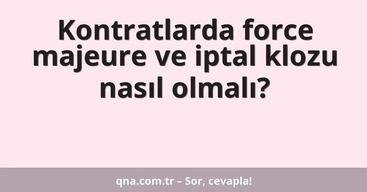 Kontratlarda force majeure ve iptal klozu nasıl olmalı?