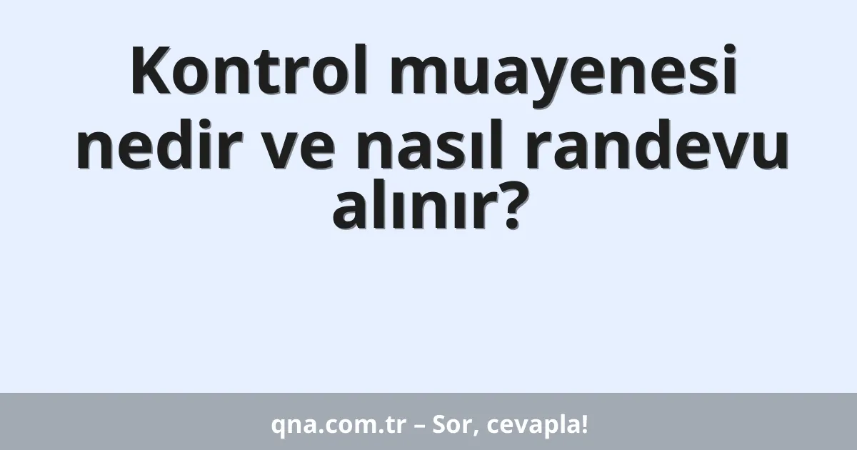 Kontrol muayenesi nedir ve nasıl randevu alınır?