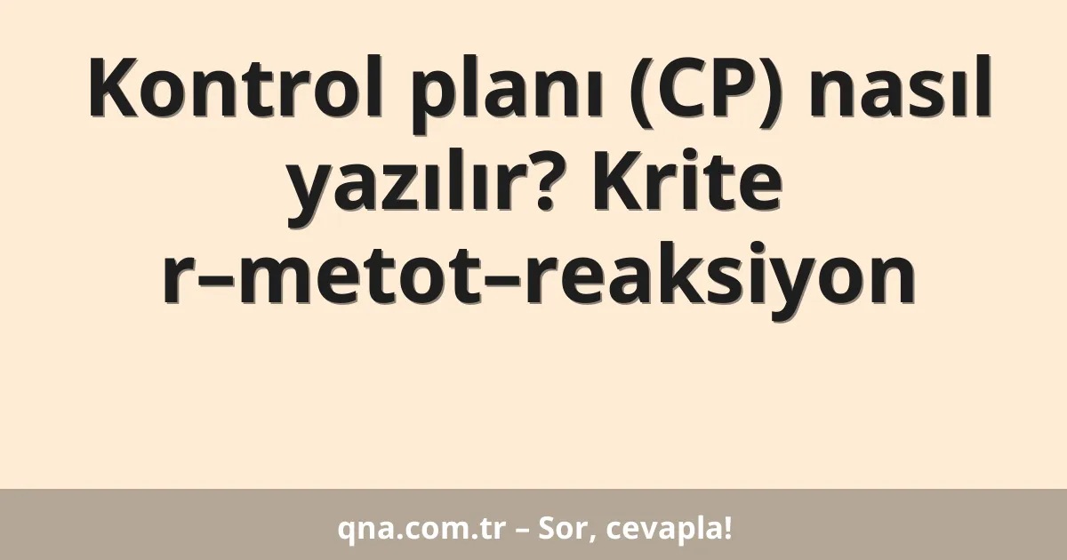 Kontrol planı (CP) nasıl yazılır? Krite r–metot–reaksiyon