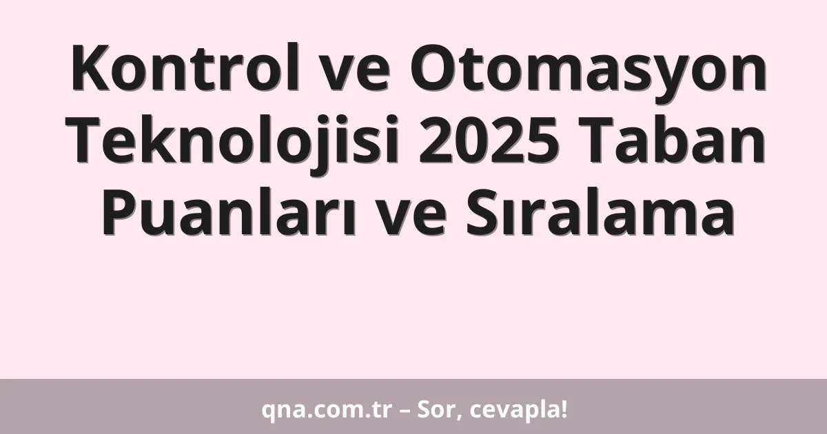 Kontrol ve Otomasyon Teknolojisi 2025 Taban Puanları ve Sıralama