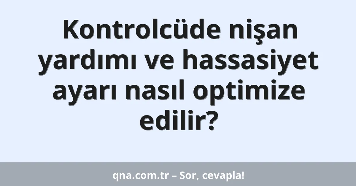 Kontrolcüde nişan yardımı ve hassasiyet ayarı nasıl optimize edilir?