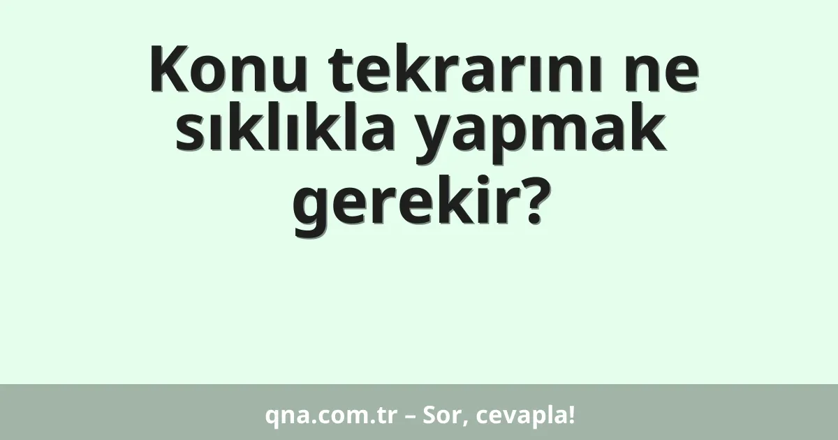 Konu tekrarını ne sıklıkla yapmak gerekir?