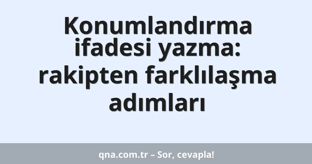 Konumlandırma ifadesi yazma: rakipten farklılaşma adımları