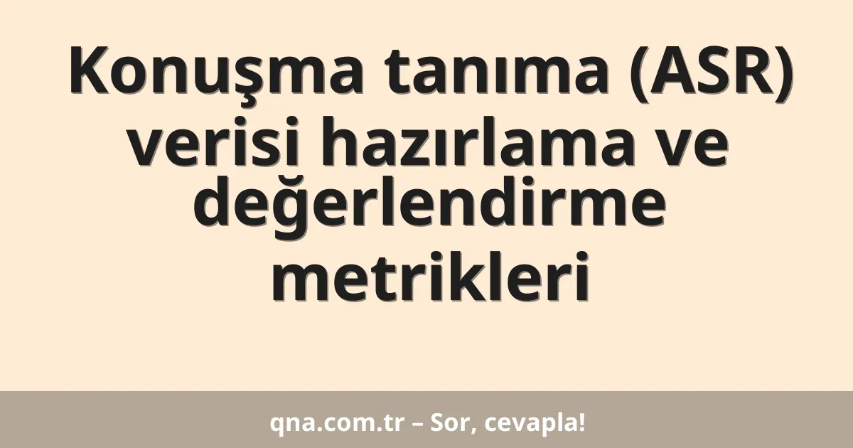 Konuşma tanıma (ASR) verisi hazırlama ve değerlendirme metrikleri