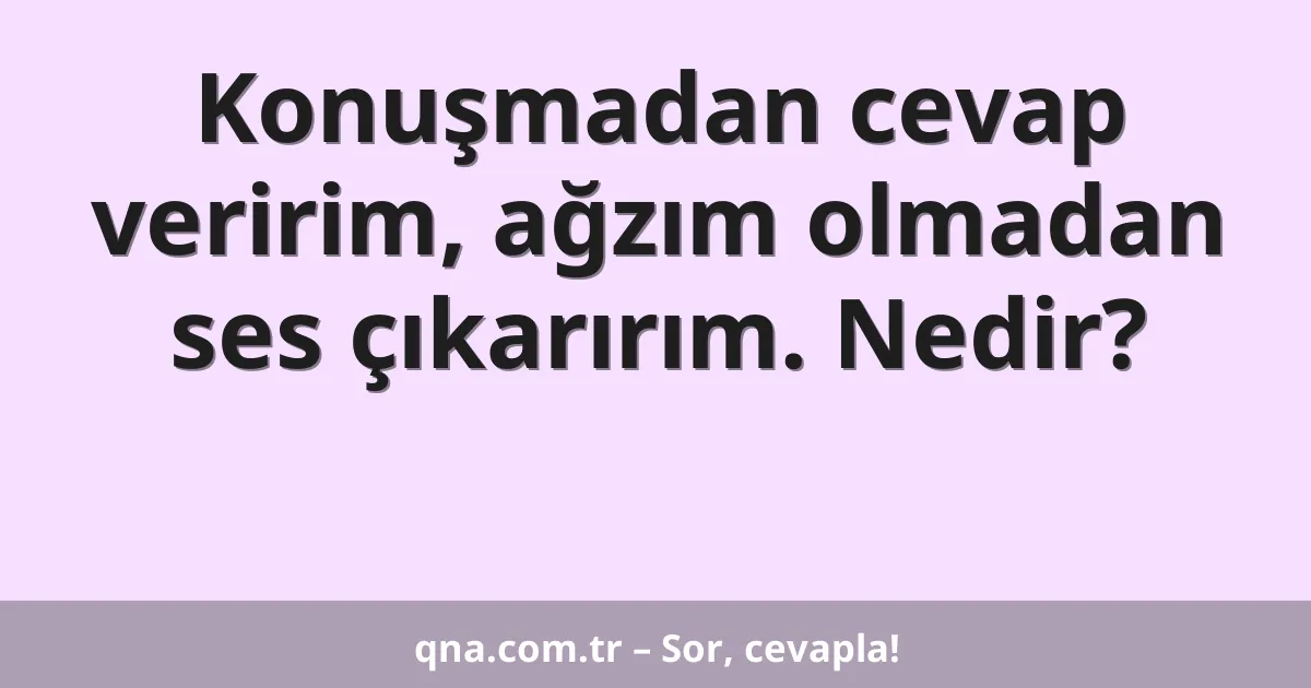 Konuşmadan cevap veririm, ağzım olmadan ses çıkarırım. Nedir?