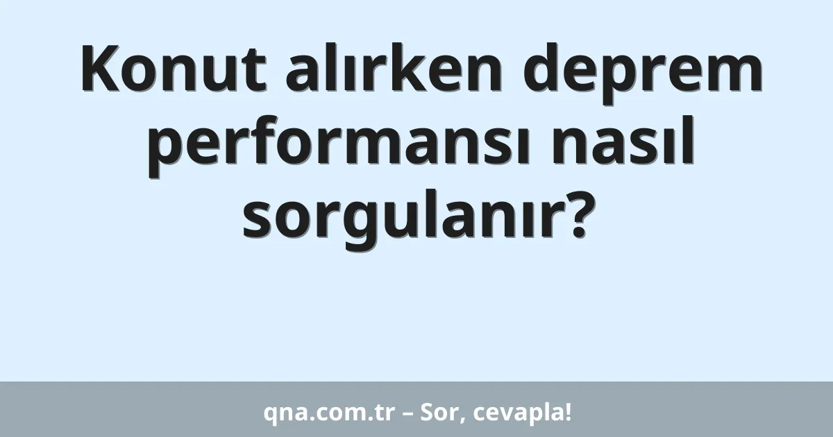 Konut alırken deprem performansı nasıl sorgulanır?