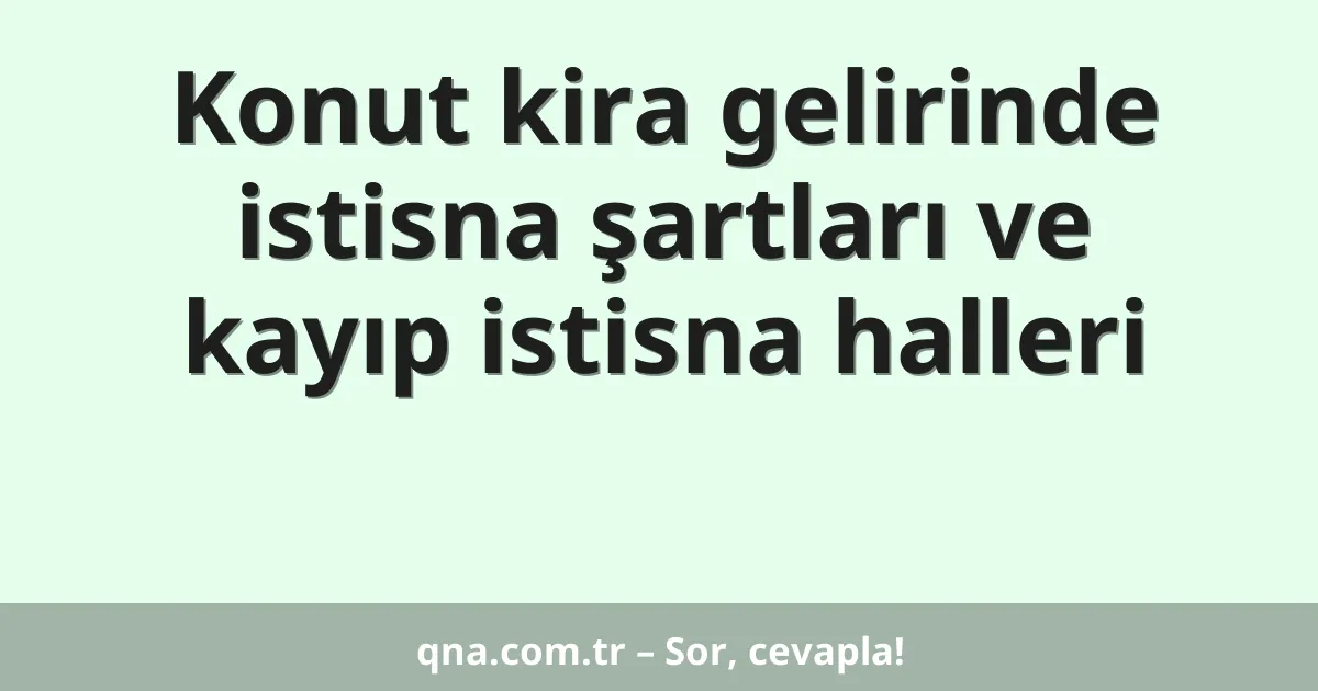 Konut kira gelirinde istisna şartları ve kayıp istisna halleri