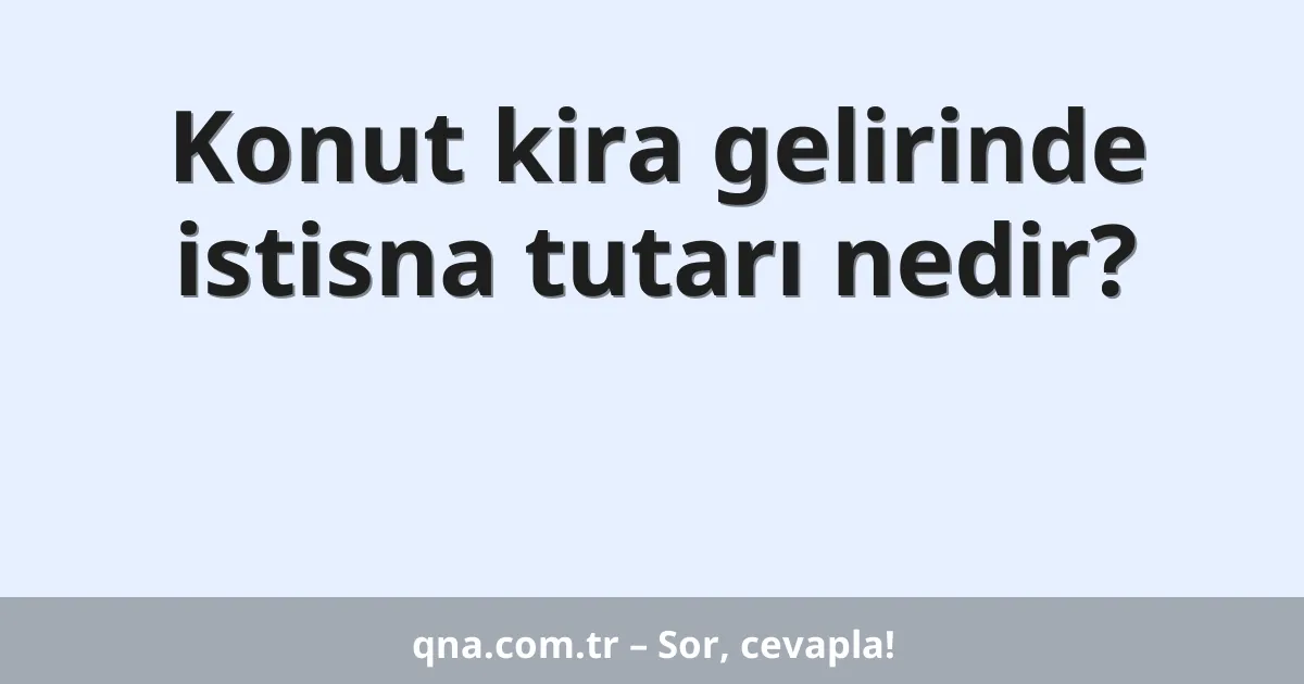 Konut kira gelirinde istisna tutarı nedir?