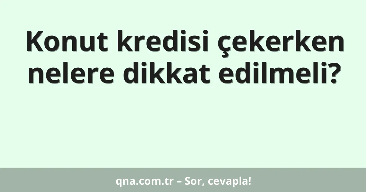 Konut kredisi çekerken nelere dikkat edilmeli?