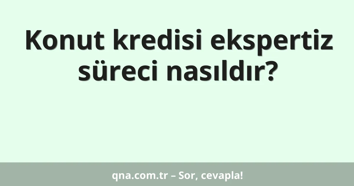 Konut kredisi ekspertiz süreci nasıldır?