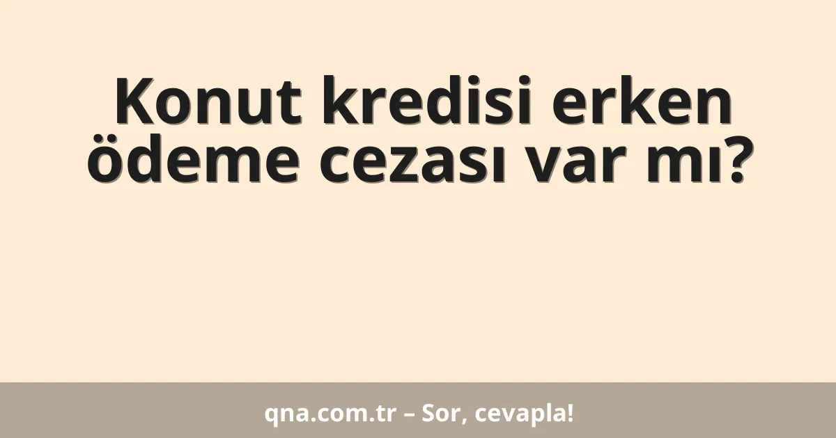 Konut kredisi erken ödeme cezası var mı?
