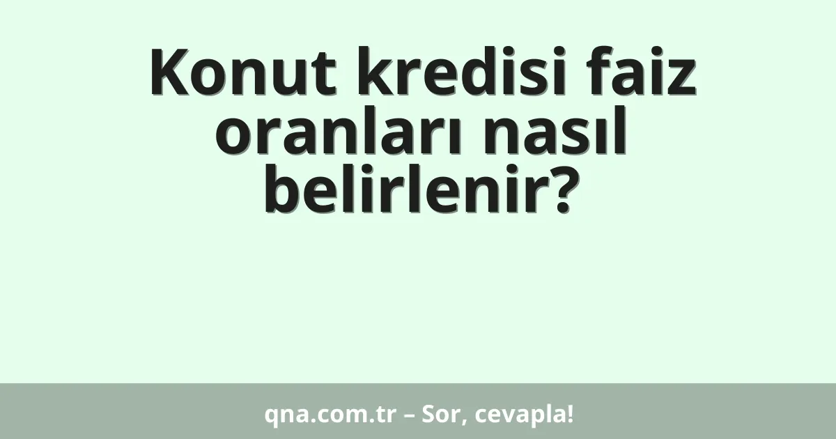 Konut kredisi faiz oranları nasıl belirlenir?