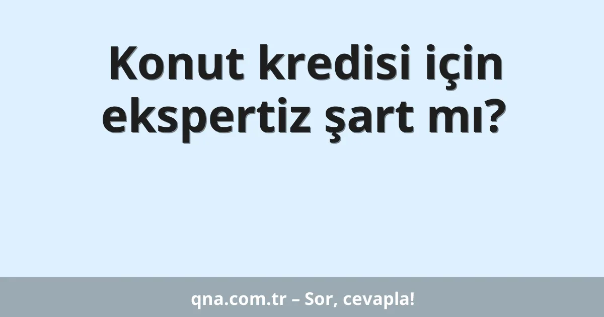 Konut kredisi için ekspertiz şart mı?