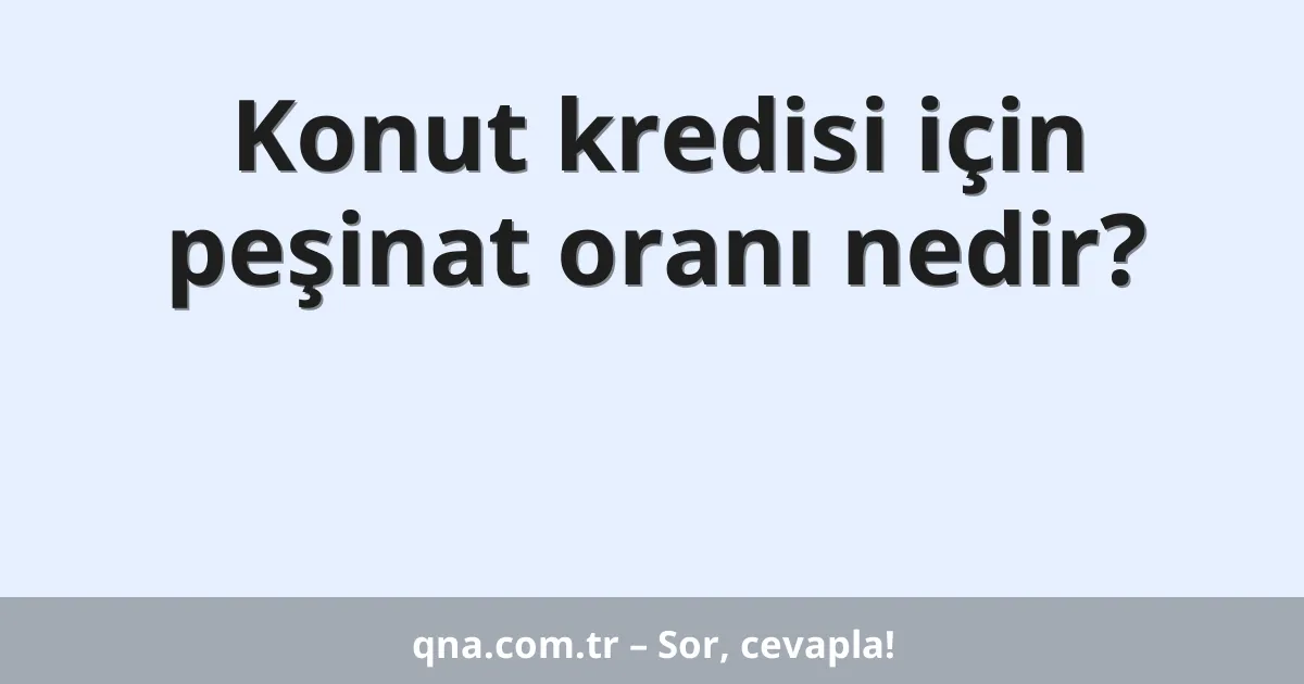Konut kredisi için peşinat oranı nedir?