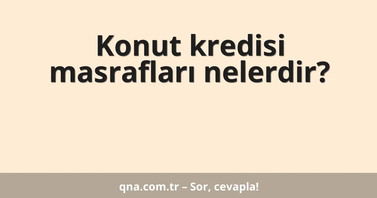 Konut kredisi masrafları nelerdir?