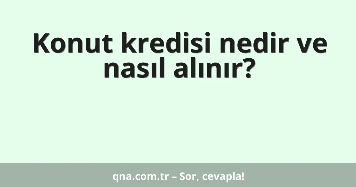 Konut kredisi nedir ve nasıl alınır?