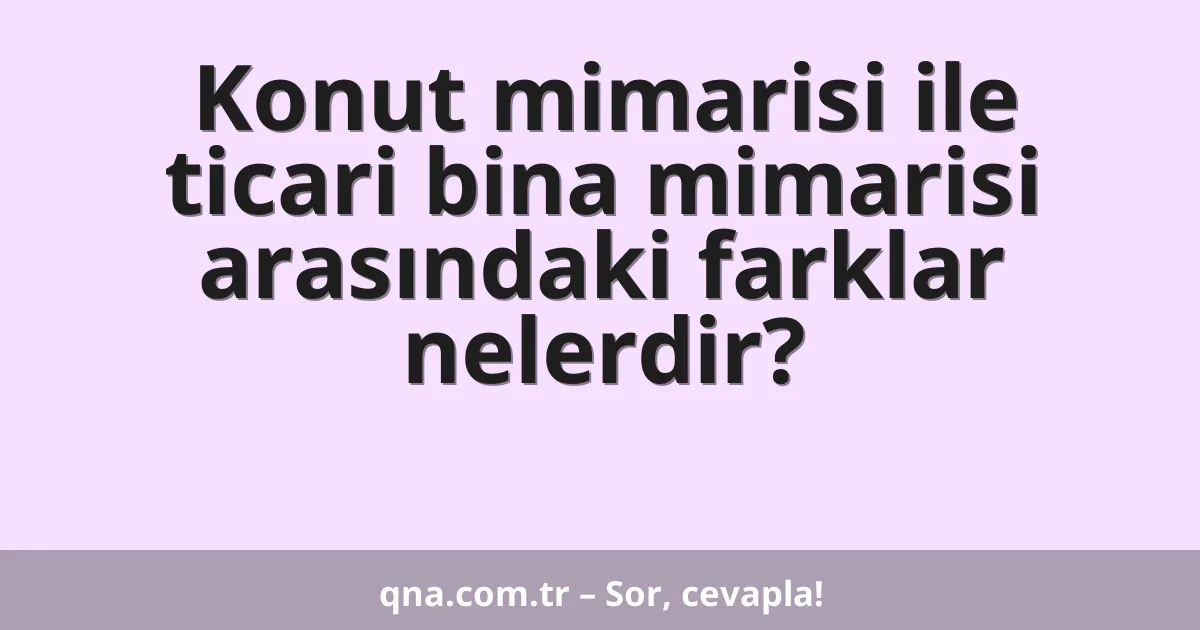 Konut mimarisi ile ticari bina mimarisi arasındaki farklar nelerdir?
