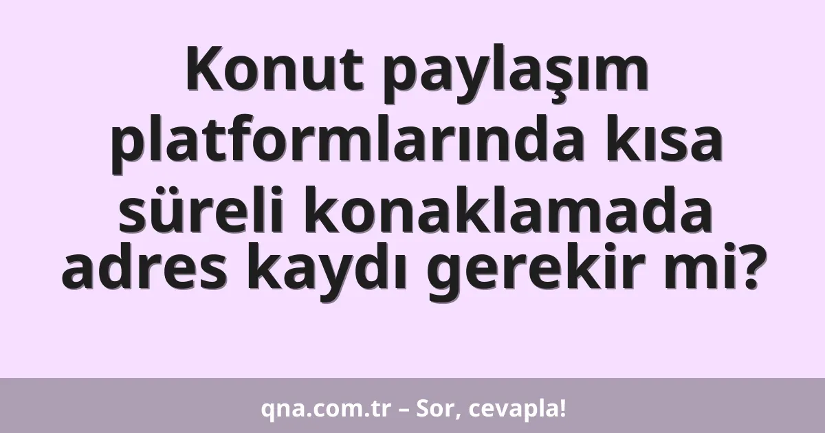 Konut paylaşım platformlarında kısa süreli konaklamada adres kaydı gerekir mi?