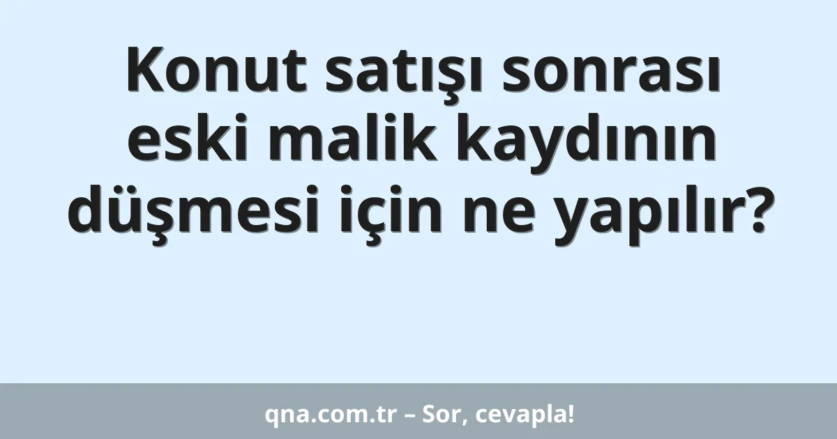 Konut satışı sonrası eski malik kaydının düşmesi için ne yapılır?