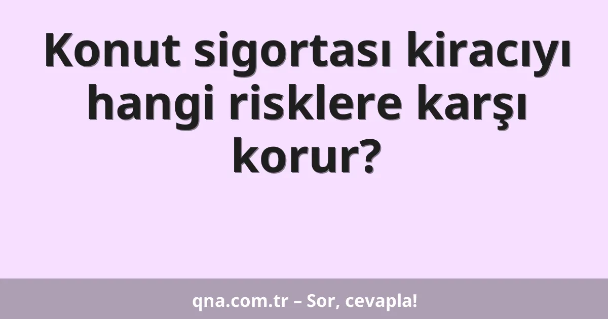 Konut sigortası kiracıyı hangi risklere karşı korur?