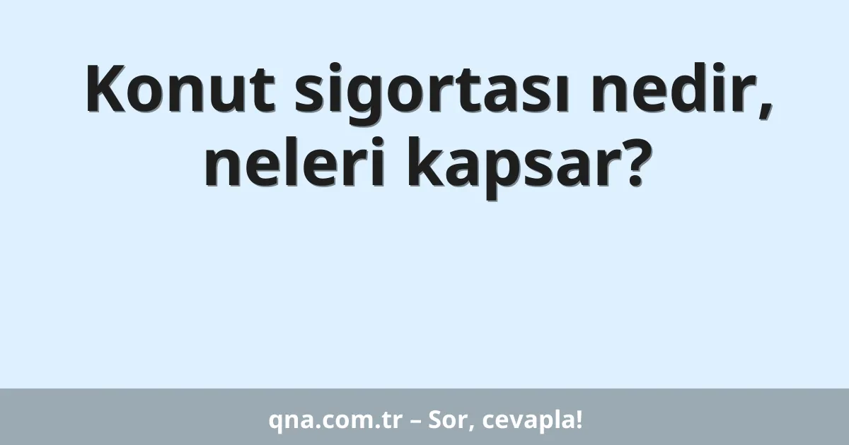 Konut sigortası nedir, neleri kapsar?