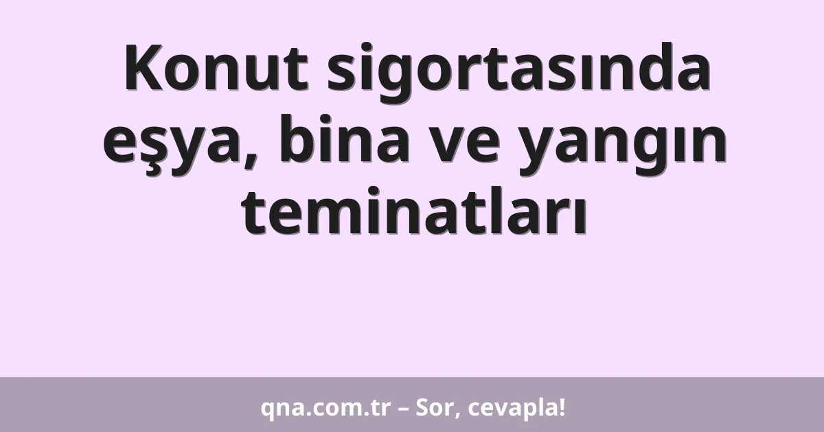 Konut sigortasında eşya, bina ve yangın teminatları
