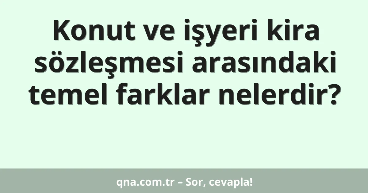 Konut ve işyeri kira sözleşmesi arasındaki temel farklar nelerdir?