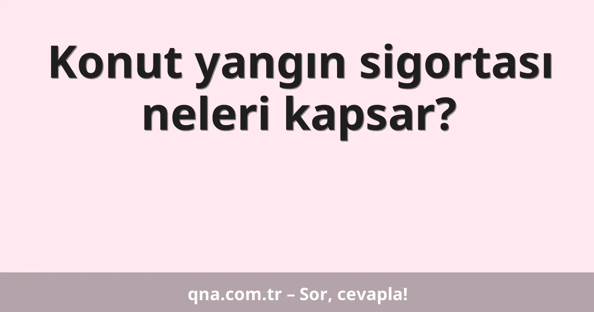 Konut yangın sigortası neleri kapsar?
