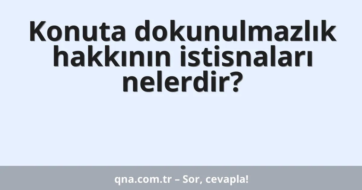 Konuta dokunulmazlık hakkının istisnaları nelerdir?
