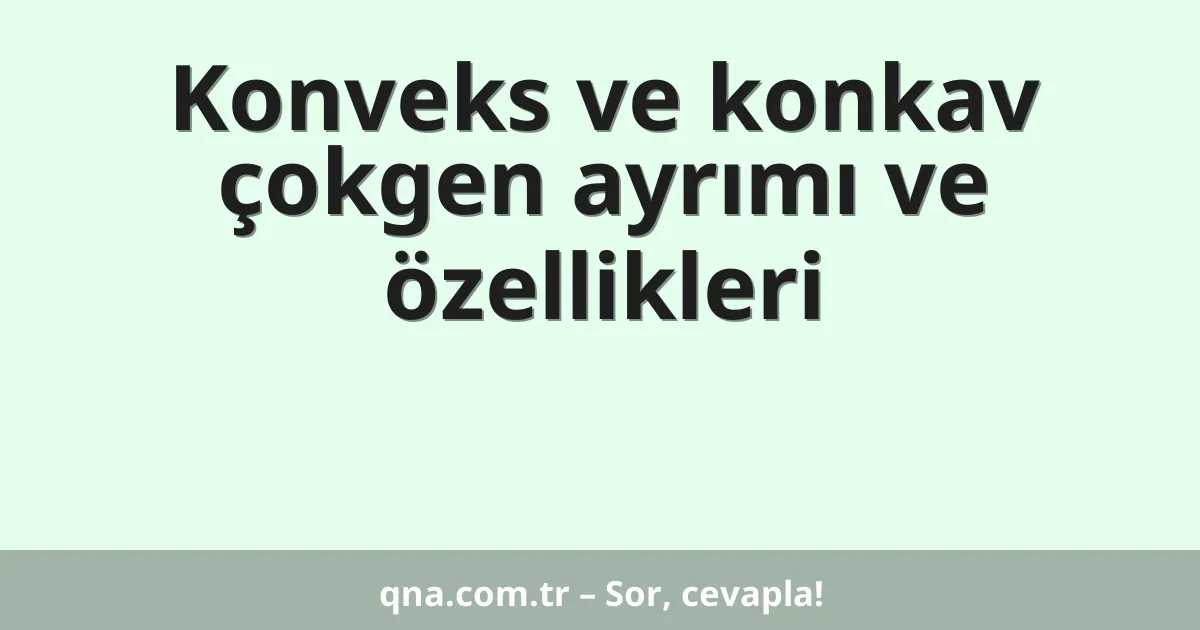 Konveks ve konkav çokgen ayrımı ve özellikleri